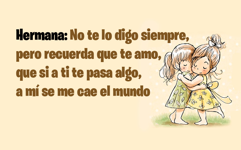 Hermana: No te lo digo siempre, pero recuerda que te amo, que si a ti te pasa algo, a mí se me cae el mundo