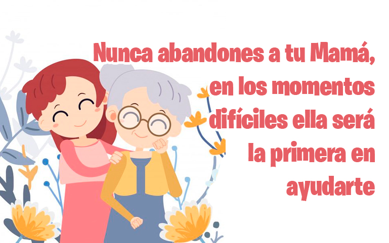 Nunca abandones a tu Mamá, en los momentos difíciles ella será la primera en ayudarte