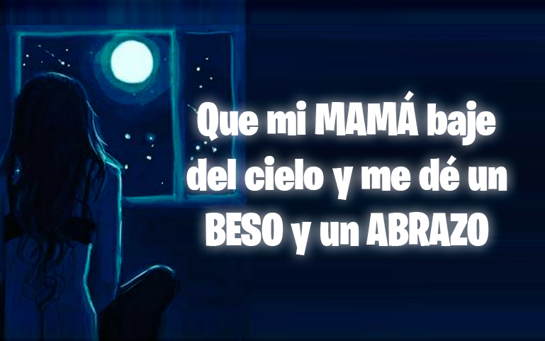Que mi MAMÁ baje del cielo y me dé un BESO y un ABRAZO