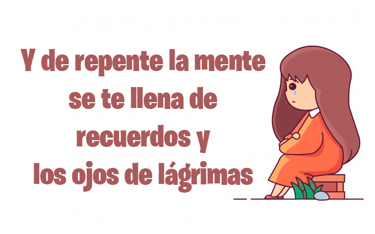 Y de repente la mente se te llena de recuerdos y los ojos de lágrimas