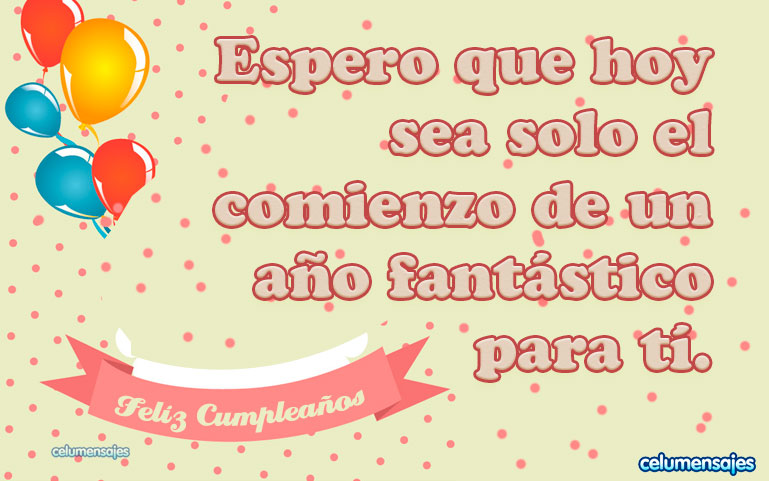 Espero que hoy sea solo el comienzo de un año fantástico para ti. Feliz Cumpleaños.