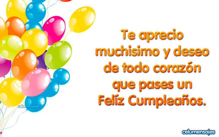 Te aprecio muchísimo y deseo de todo corazón que pases un Feliz Cumpleaños.