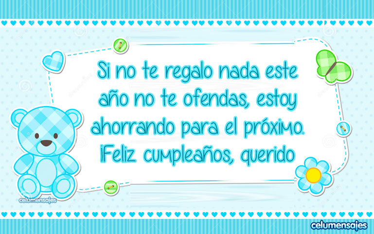 Si no te regalo nada este año no te ofendas, estoy ahorrando para el próximo. ¡Feliz cumpleaños, querido amigo!