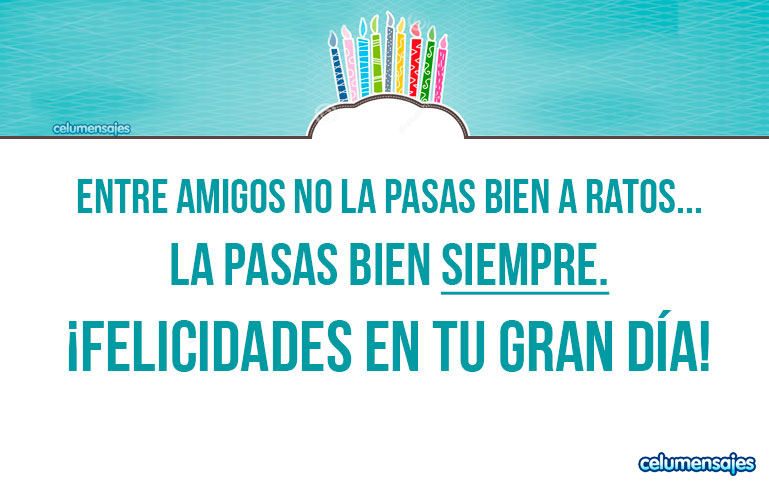 Entre amigos no la pasas bien a ratos... la pasas bien siempre. ¡Felicidades en tu gran día!