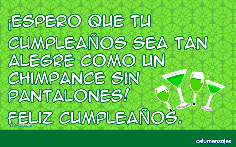 ¡Espero que tu cumpleaños sea tan alegre como un chimpancé sin pantalones! Feliz cumpleaños.