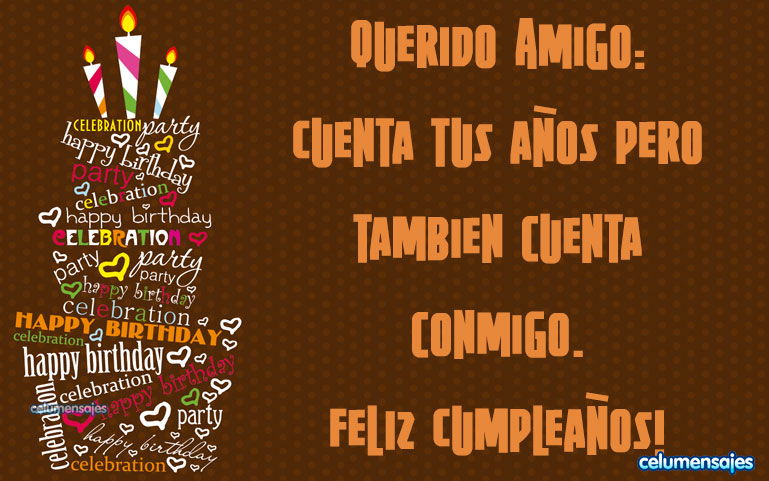 Querido Amigo: Cuenta tus años pero tambien cuenta conmigo. Feliz Cumpleaños!