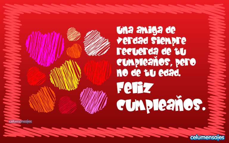 Una amiga de verdad siempre recuerda de tu cumpleaños, pero no de tu edad. Feliz cumpleaños.