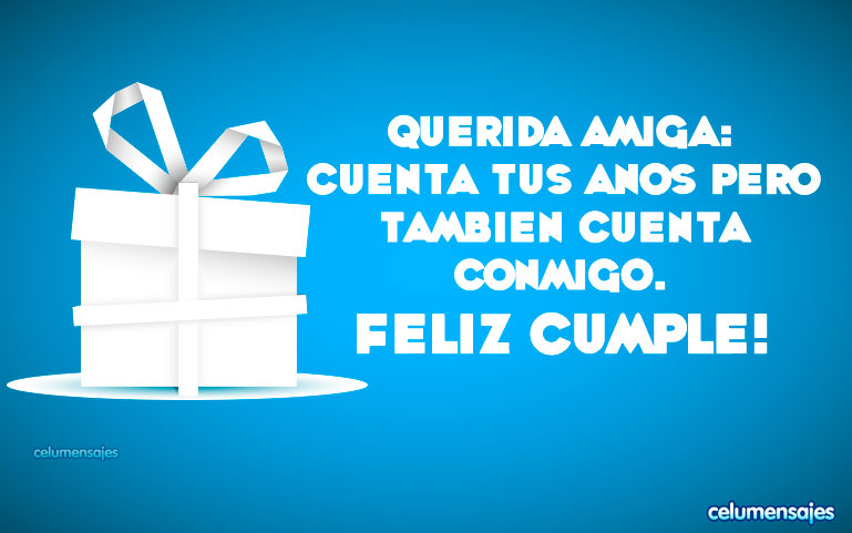 Querida Amiga: Cuenta tus años pero tambien cuenta conmigo. Feliz Cumpleaños!