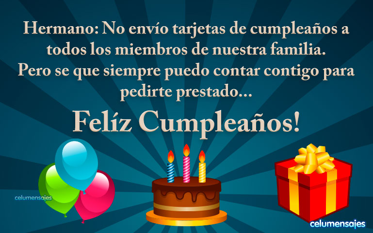 Hermano: No envío tarjetas de cumpleaños a todos los miembros de nuestra familia. Pero se que siempre puedo contar contigo para pedirte prestado... Felíz Cumpleaños!