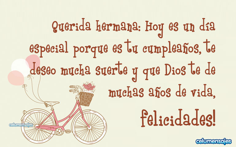 Querida hermana: Hoy es un día especial porque es tu cumpleaños, te deseo mucha suerte y que Dios te de muchas años de vida, felicidades