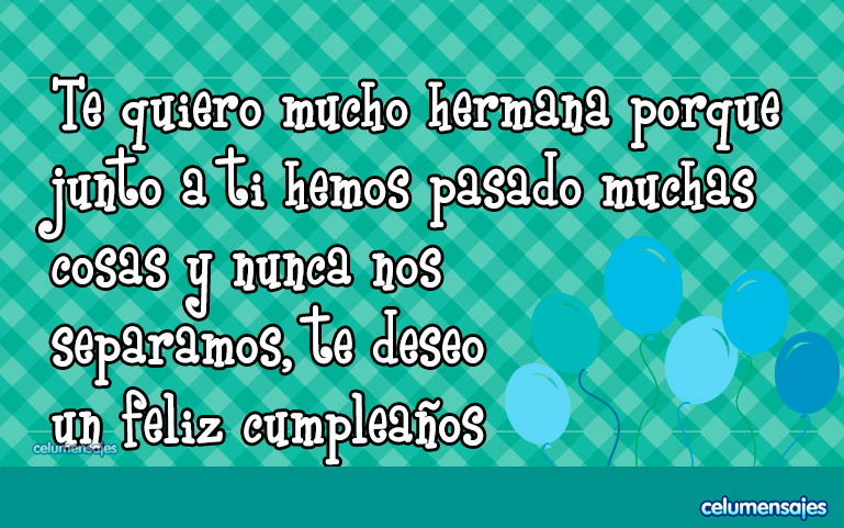 Te quiero mucho hermana porque junto a ti hemos pasado muchas cosas y nunca nos separamos, te deseo un feliz cumpleaños