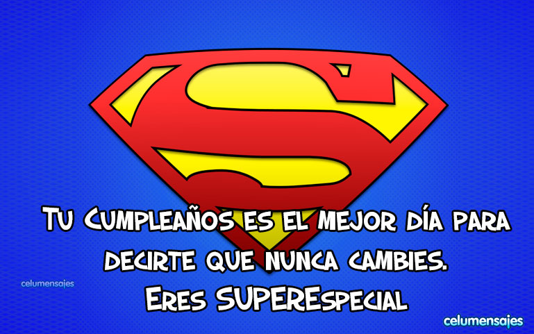 Tu Cumpleaños es el mejor día para decirte que nunca cambies. Eres Superespecial.