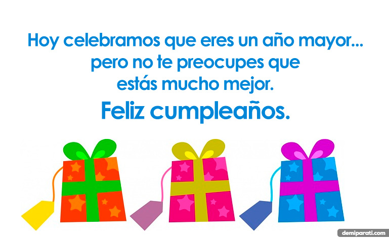 Hoy celebramos que eres un año mayor... pero no te preocupes que estás mucho mejor. Feliz cumpleaños.