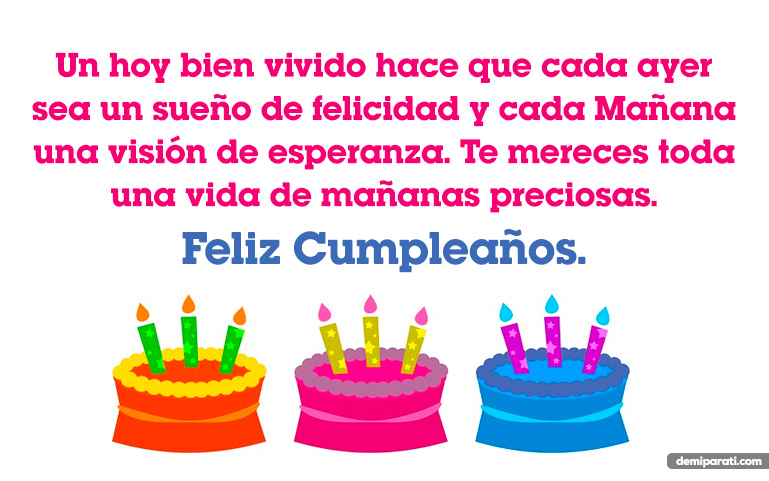 Un hoy bien vivido hace que cada ayer sea un sueño de felicidad y cada Mañana una visión de esperanza. Te mereces toda una vida de mañanas preciosas. Feliz Cumpleaños.