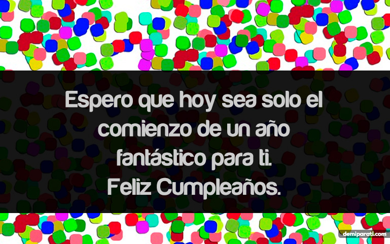 Espero que hoy sea solo el comienzo de un año fantástico para ti. Feliz Cumpleaños.