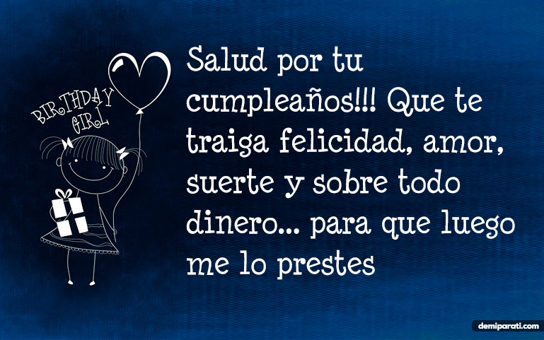 Salud por tu cumpleaños!!! Que te traiga felicidad, amor, suerte y sobre todo dinero... para que luego me lo prestes