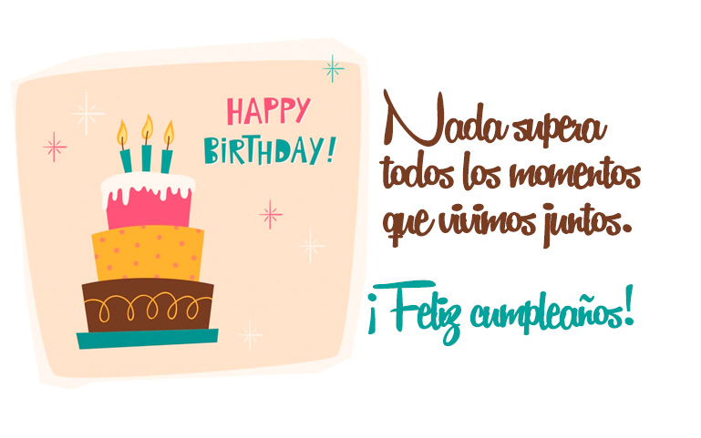 Nada supera todos los momentos que vivimos juntos. ¡Feliz cumpleaños!