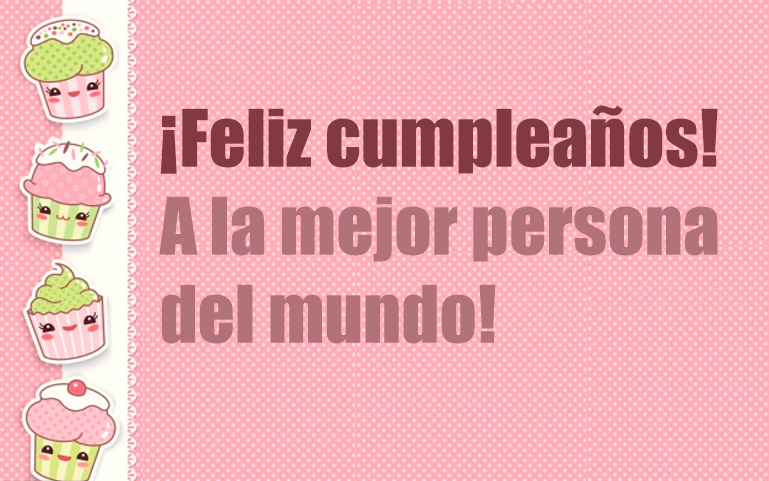 ¡Feliz cumpleaños a la mejor persona del mundo!