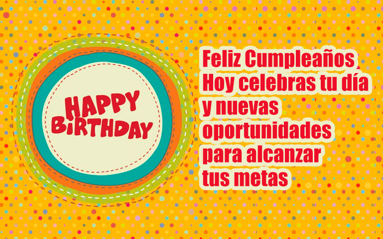 Feliz Cumpleaños Hoy celebras tu día y nuevas oportunidades para alcanzar tus metas