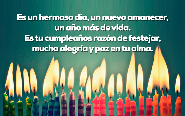 Es un hermoso día, un nuevo amanecer, un año más de vida. Es tu cumpleaños razón de festejar, mucha alegría y paz en tu alma.