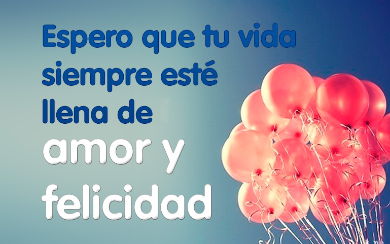 Espero que tu vida siempre esté llena de amor y felicidad.