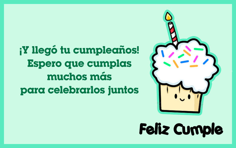 ¡Y llegó tu cumpleaños! Espero que cumplas muchos más para celebrarlos juntos. ¡Felicidades!