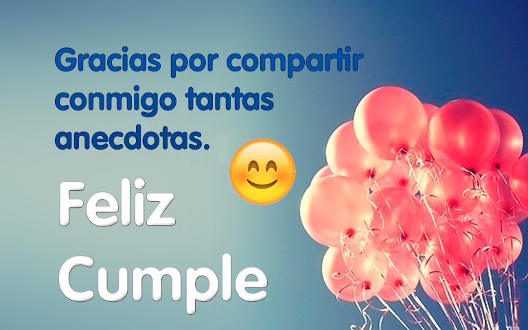 Gracias por compartir conmigo tantas anecdotas. Feliz cumpleaños.