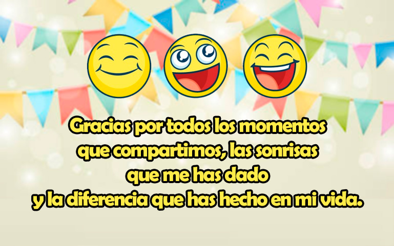 Gracias por todos los momentos que compartimos, las sonrisas que me has dado y la diferencia que has hecho en mi vida.