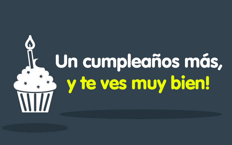 Un cumpleaños más, y te ves muy bien!