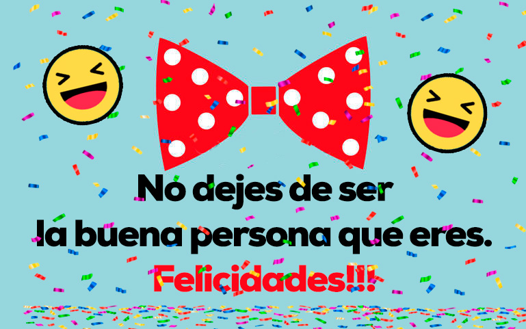 No dejes de ser la buena persona que eres. Felicidades!!!