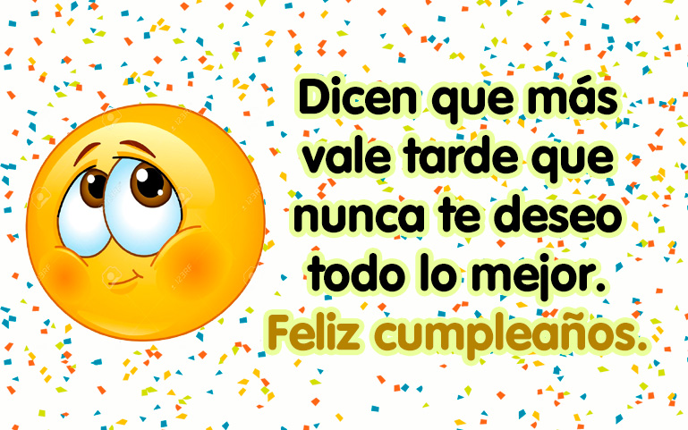 Dicen q más vale tarde q nunca te deseo todo lo mejor. Feliz cumpleaños.