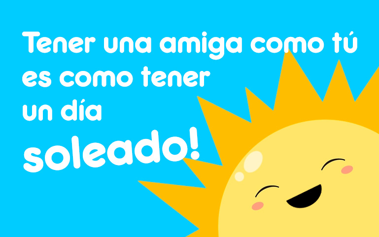 Tener una amiga como tú es como tener un día soleado!