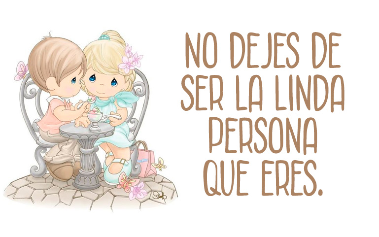 No dejes de ser la linda persona que eres.