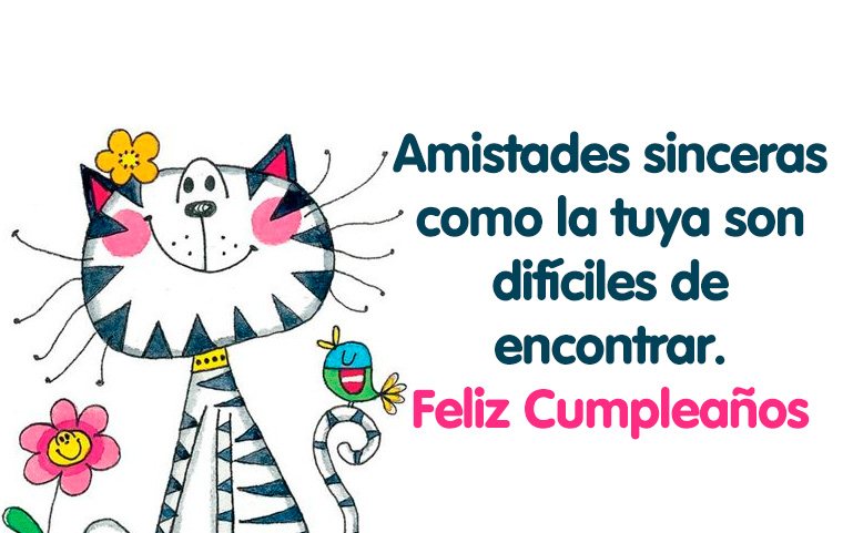 Amistades sinceras como la tuya son difíciles de encontrar.
 Feliz Cumpleaños