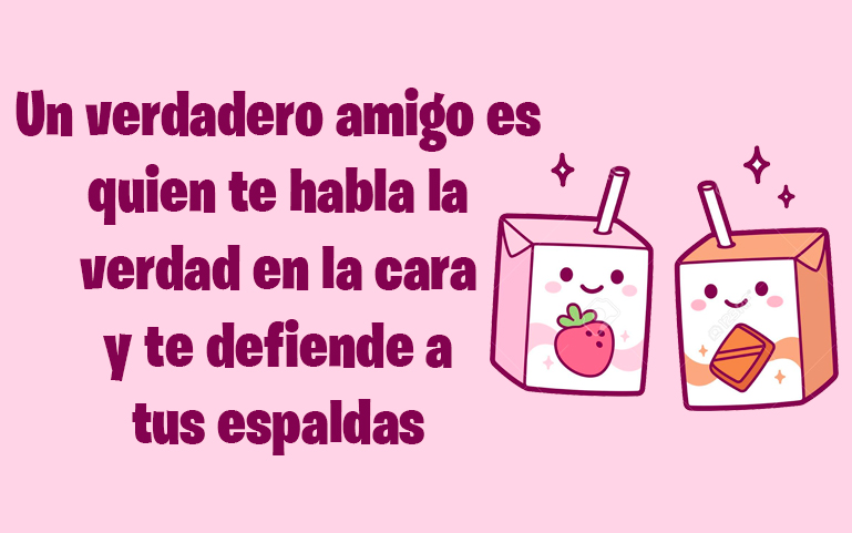 Un verdadero amigo es quien te habla la verdad en la cara y te defiende a tus espaldas