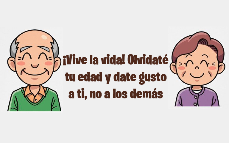 ¡Vive la vida! Olvidaté tu edad y date gusto a ti, no a los demás