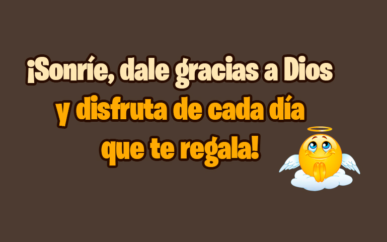 ¡Sonríe, dale gracias a Dios 
y disfruta de cada día
 que te regala!