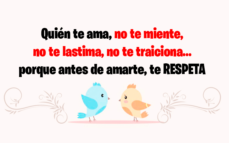 Quién te ama, no te miente, no te lastima, note traiciona... porque antes de amarte te RESPETA