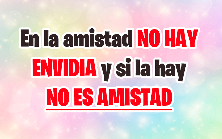 En la amistad NO HAY ENVIDIA y si la hay NO ES AMISTAD