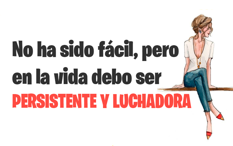 No ha sido fácil, pero en la vida debo ser PERSISTENTE Y LUCHADORA