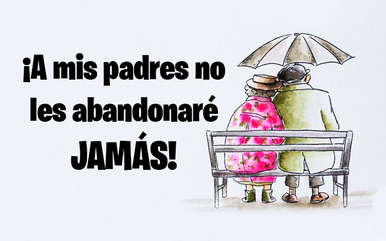 ¡A mis padres no les abandonaré JAMAS!