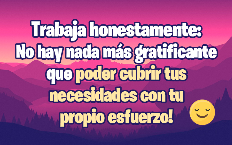 Trabaja honestamente: No hay nada más gratificante que poder cubrir tus necesidades con tu  propio esfuerzo!