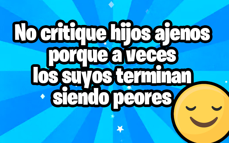 No critique hijos ajenos porque a veces los suyos terminan siendo peores