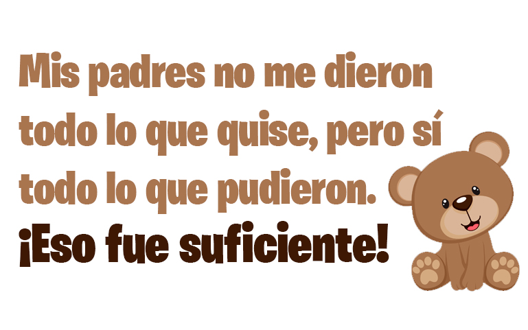 Mis padres no me dieron todo lo que quise, pero sí todo lo que pudieron. ¡Eso fue suficiente!