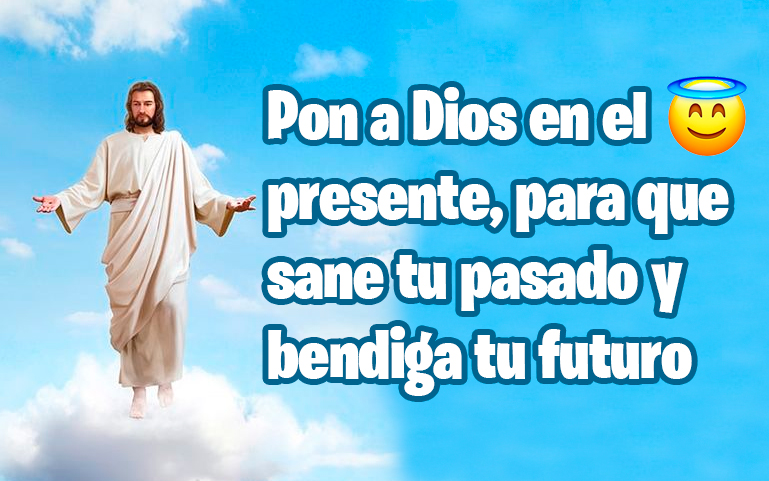 Pon a Dios en el presente, para que sane tu pasado y bendiga tu futuro