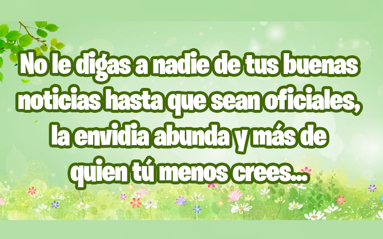 No le digas a nadie de tus buenas noticias hasta que sean oficiales, la envidia abunda y más de quien tú menos crees...