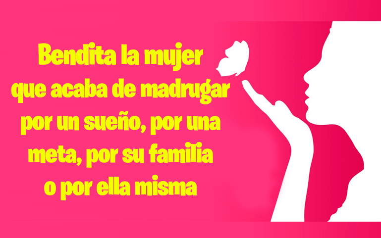 Bendita la mujer que acaba de madrugar por un sueño, por una meta, por su familia o por ella misma