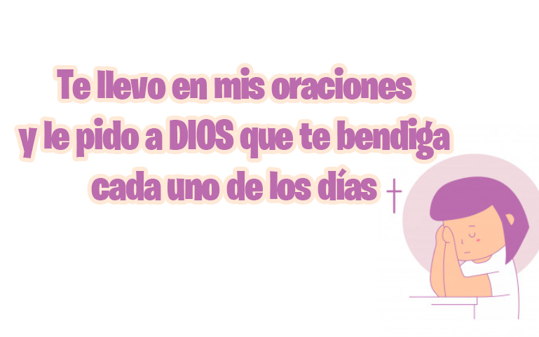 Te llevo en mis oraciones y le pido a DIOS que te bendiga cada uno de los días