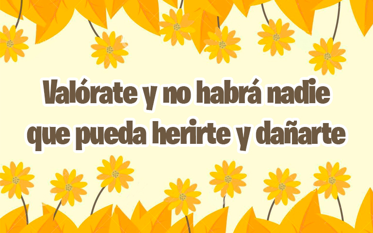 Valórate y no habrá nadie que pueda herirte y dañarte