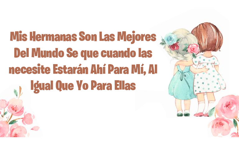 Mis Hermanas Son Las Mejores Del Mundo Sé que cuando las necesite Estarán Ahí Para Mí, Al Igual Que Yo Para Ellas